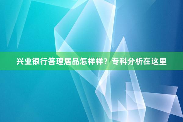 兴业银行答理居品怎样样？专科分析在这里