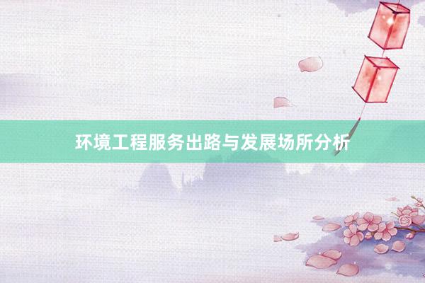 环境工程服务出路与发展场所分析