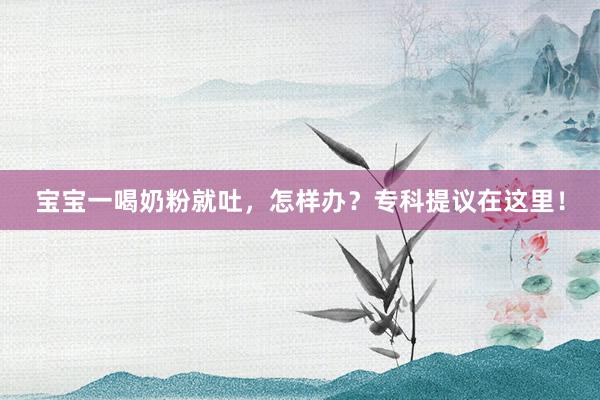 宝宝一喝奶粉就吐，怎样办？专科提议在这里！