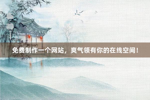 免费制作一个网站，爽气领有你的在线空间！