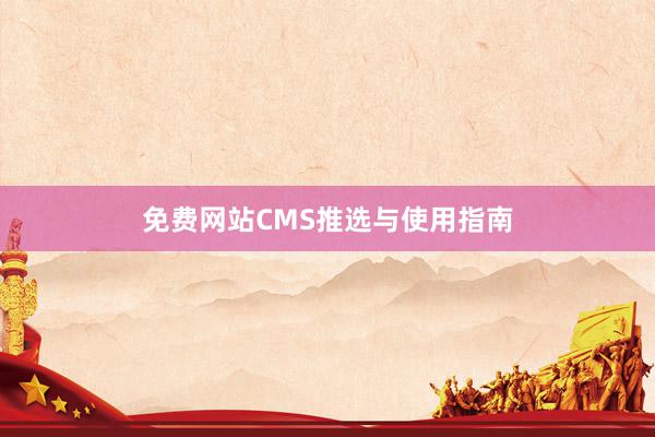 免费网站CMS推选与使用指南